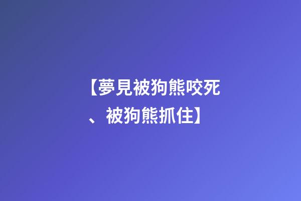 【夢見被狗熊咬死、被狗熊抓住】